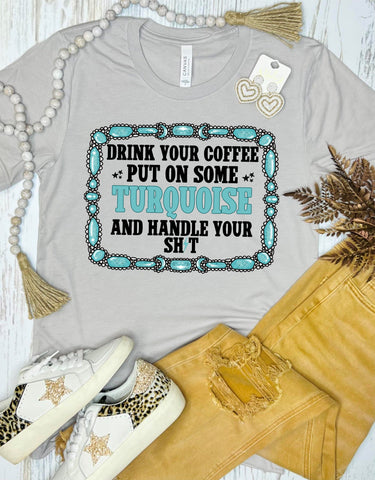 Drink Your Coffee Put On Some Turquoise And Handle Your Sh*T Stone Grey Tee